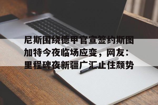 尼斯围绕德甲官宣签约斯图加特今夜临场应变，网友：里程碑夜新疆广汇止住颓势的简单介绍-九游娱乐官网
